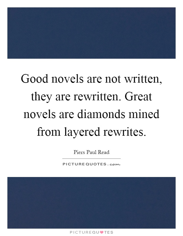 Good novels are not written, they are rewritten. Great novels are diamonds mined from layered rewrites Picture Quote #1