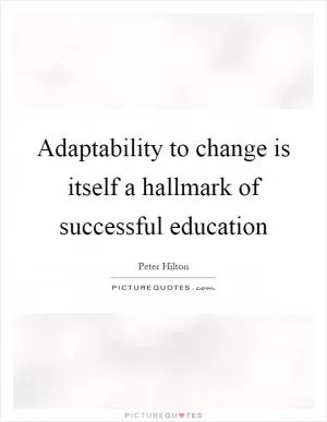 Adaptability to change is itself a hallmark of successful education Picture Quote #1