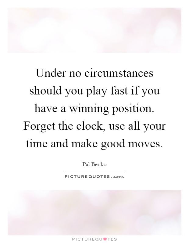 Under no circumstances should you play fast if you have a winning position. Forget the clock, use all your time and make good moves Picture Quote #1
