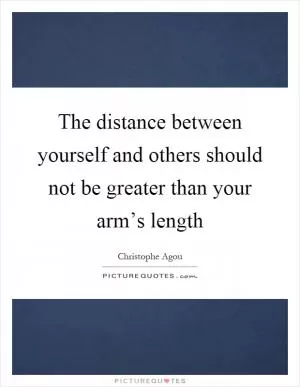 The distance between yourself and others should not be greater than your arm’s length Picture Quote #1