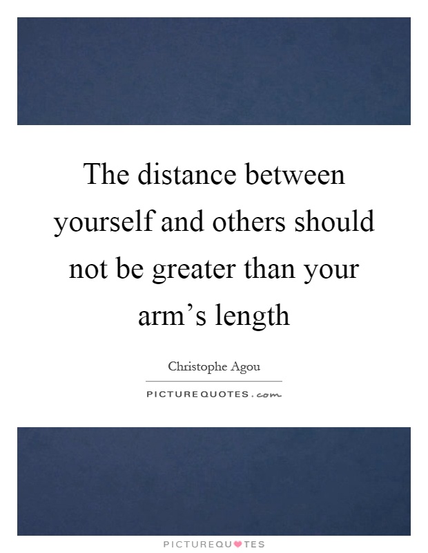 The distance between yourself and others should not be greater than your arm's length Picture Quote #1