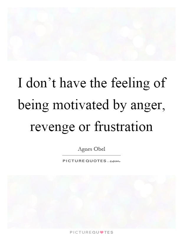 I don't have the feeling of being motivated by anger, revenge or frustration Picture Quote #1
