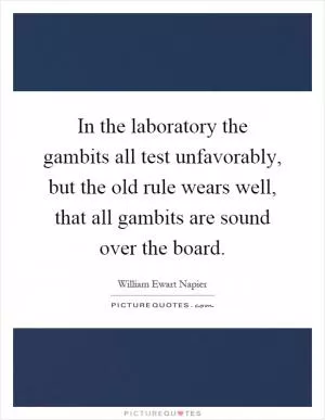 In the laboratory the gambits all test unfavorably, but the old rule wears well, that all gambits are sound over the board Picture Quote #1