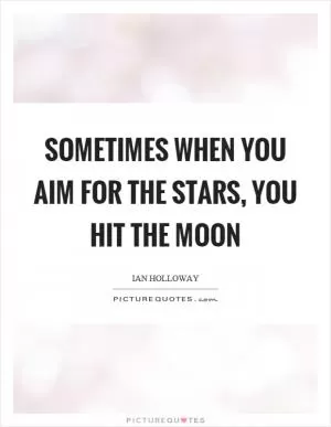 Sometimes when you aim for the stars, you hit the moon Picture Quote #1