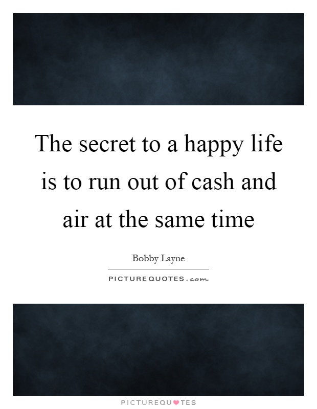 The secret to a happy life is to run out of cash and air at the same time Picture Quote #1