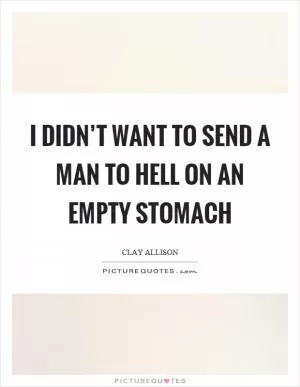 I didn’t want to send a man to hell on an empty stomach Picture Quote #1
