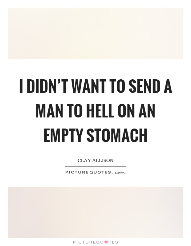 I didn't want to send a man to hell on an empty stomach Picture Quote #1