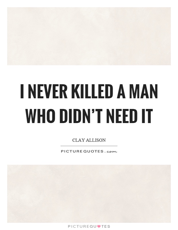I never killed a man who didn't need it Picture Quote #1