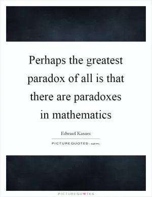 Perhaps the greatest paradox of all is that there are paradoxes in mathematics Picture Quote #1