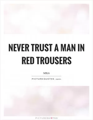 Never trust a man in red trousers Picture Quote #1