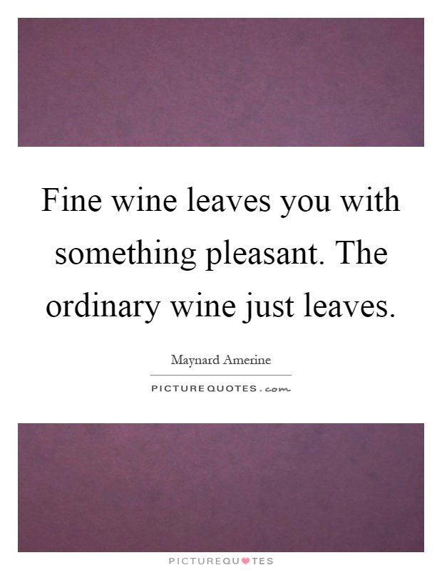 Fine wine leaves you with something pleasant. The ordinary wine just leaves Picture Quote #1