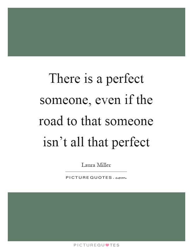 There is a perfect someone, even if the road to that someone isn't all that perfect Picture Quote #1