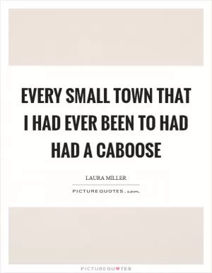 Every small town that I had ever been to had had a caboose Picture Quote #1
