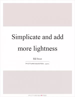 Simplicate and add more lightness Picture Quote #1