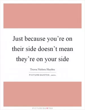 Just because you’re on their side doesn’t mean they’re on your side Picture Quote #1