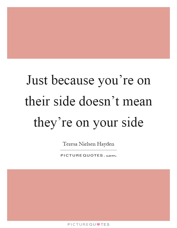 Just because you're on their side doesn't mean they're on your side Picture Quote #1