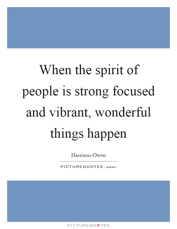 When the spirit of people is strong focused and vibrant, wonderful things happen Picture Quote #1