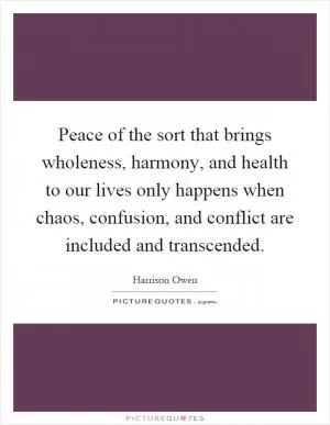 Peace of the sort that brings wholeness, harmony, and health to our lives only happens when chaos, confusion, and conflict are included and transcended Picture Quote #1