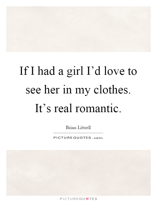 If I had a girl I'd love to see her in my clothes. It's real romantic Picture Quote #1