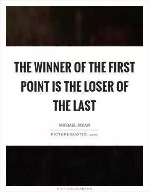 The winner of the first point is the loser of the last Picture Quote #1