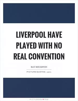 Liverpool have played with no real convention Picture Quote #1