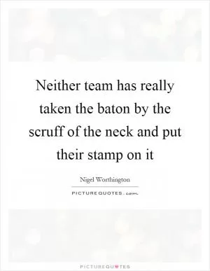 Neither team has really taken the baton by the scruff of the neck and put their stamp on it Picture Quote #1