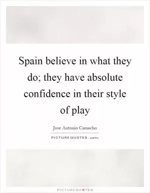 Spain believe in what they do; they have absolute confidence in their style of play Picture Quote #1