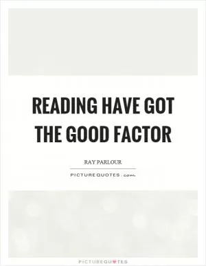 Reading have got the good factor Picture Quote #1