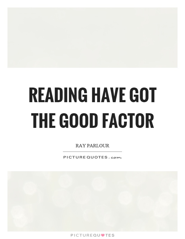 Reading have got the good factor Picture Quote #1