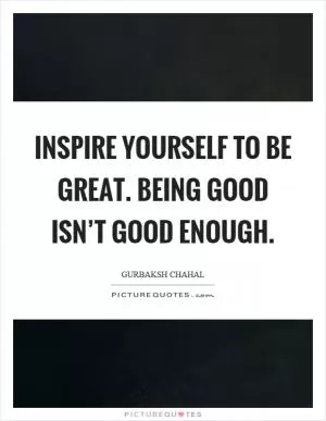 Inspire yourself to be great. Being good isn’t good enough Picture Quote #1