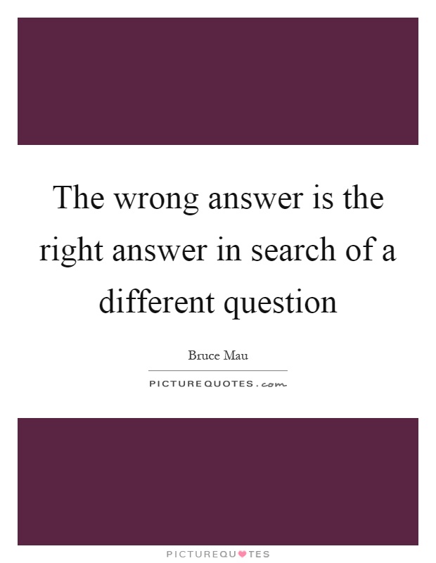 The wrong answer is the right answer in search of a different question Picture Quote #1