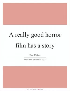 A really good horror film has a story Picture Quote #1
