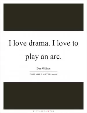 I love drama. I love to play an arc Picture Quote #1
