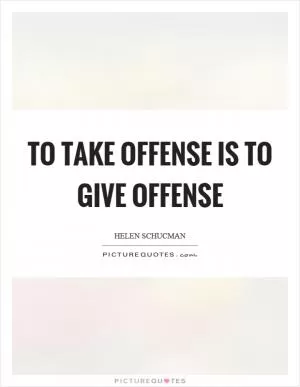 To take offense is to give offense Picture Quote #1