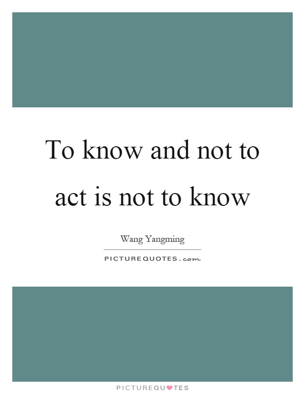To know and not to act is not to know Picture Quote #1