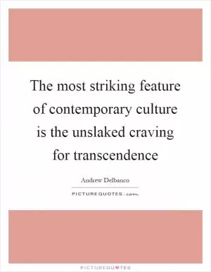 The most striking feature of contemporary culture is the unslaked craving for transcendence Picture Quote #1