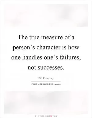 The true measure of a person’s character is how one handles one’s failures, not successes Picture Quote #1