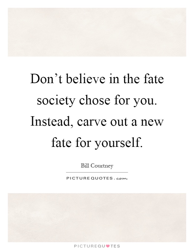Don't believe in the fate society chose for you. Instead, carve out a new fate for yourself Picture Quote #1