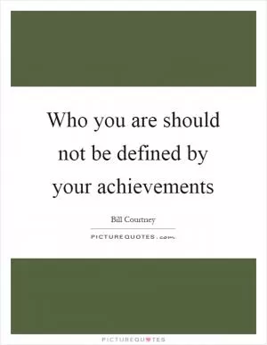 Who you are should not be defined by your achievements Picture Quote #1