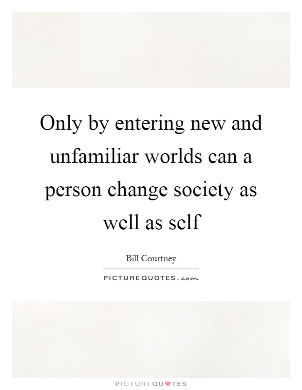 Only by entering new and unfamiliar worlds can a person change society as well as self Picture Quote #1