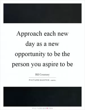 Approach each new day as a new opportunity to be the person you aspire to be Picture Quote #1