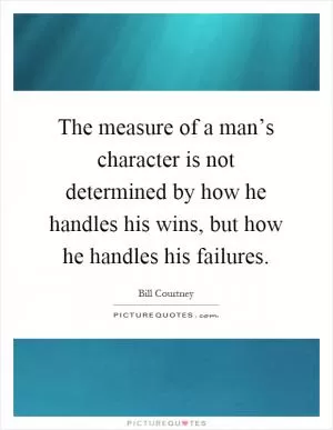 The measure of a man’s character is not determined by how he handles his wins, but how he handles his failures Picture Quote #1