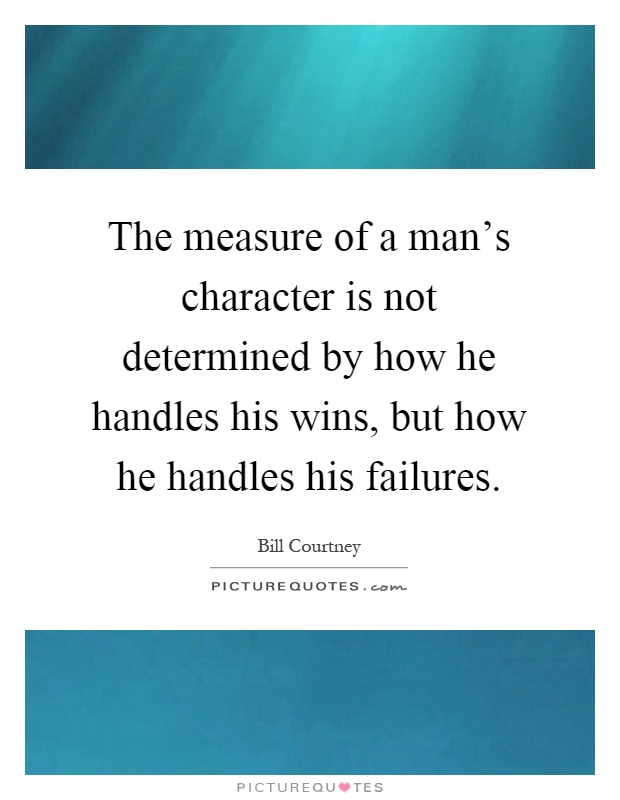 The measure of a man's character is not determined by how he handles his wins, but how he handles his failures Picture Quote #1