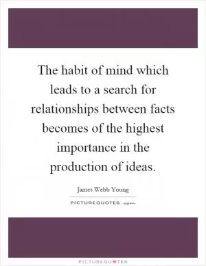 The habit of mind which leads to a search for relationships between facts becomes of the highest importance in the production of ideas Picture Quote #1