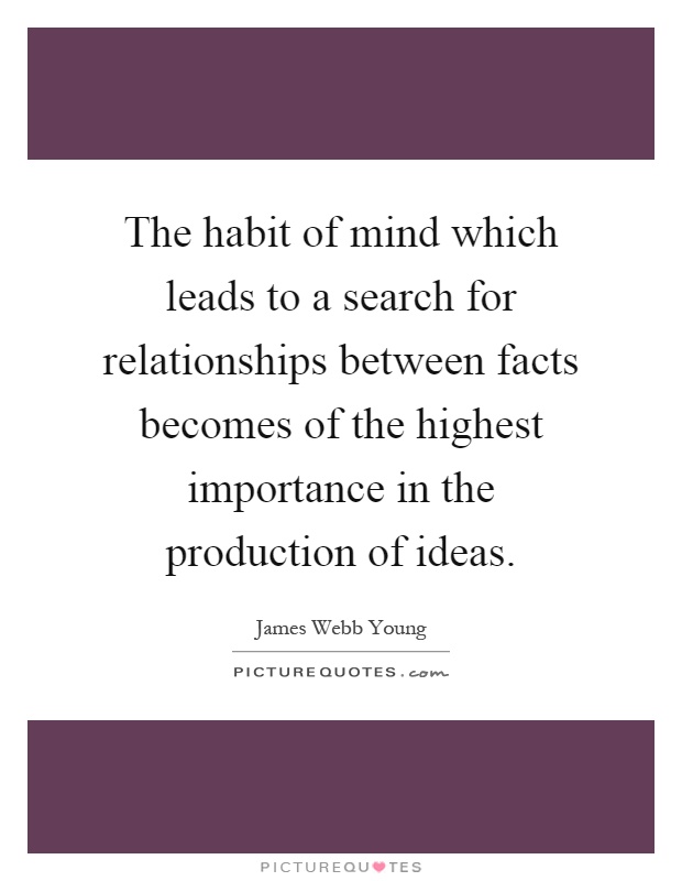 The habit of mind which leads to a search for relationships between facts becomes of the highest importance in the production of ideas Picture Quote #1