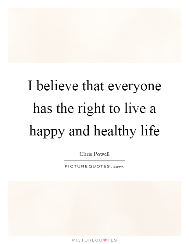 I believe that everyone has the right to live a happy and healthy life Picture Quote #1