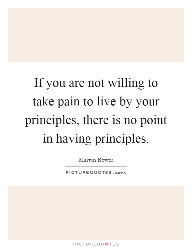 If you are not willing to take pain to live by your principles, there is no point in having principles Picture Quote #1