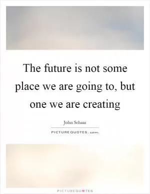 The future is not some place we are going to, but one we are creating Picture Quote #1