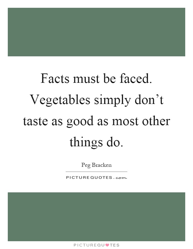 Facts must be faced. Vegetables simply don't taste as good as most other things do Picture Quote #1