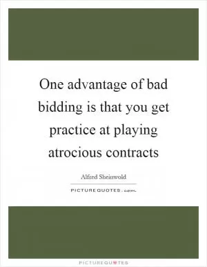 One advantage of bad bidding is that you get practice at playing atrocious contracts Picture Quote #1
